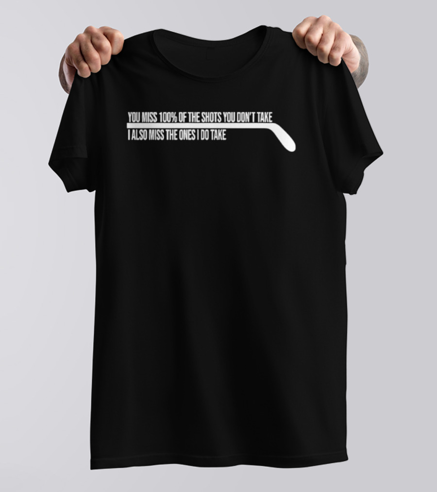 You Miss 100% Of The Shots You Don't Take Hockey Stick Humor T-Shirt