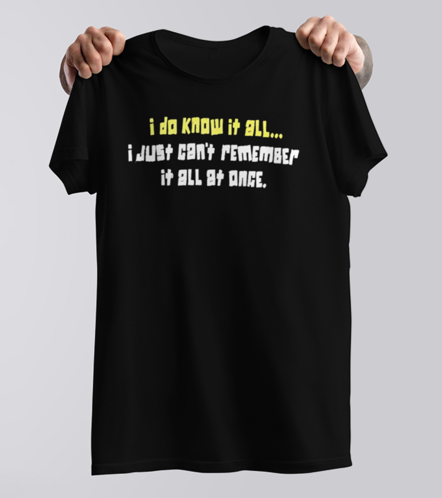 I Do Know It All I Just Cant Remember It All At Once T-Shirt