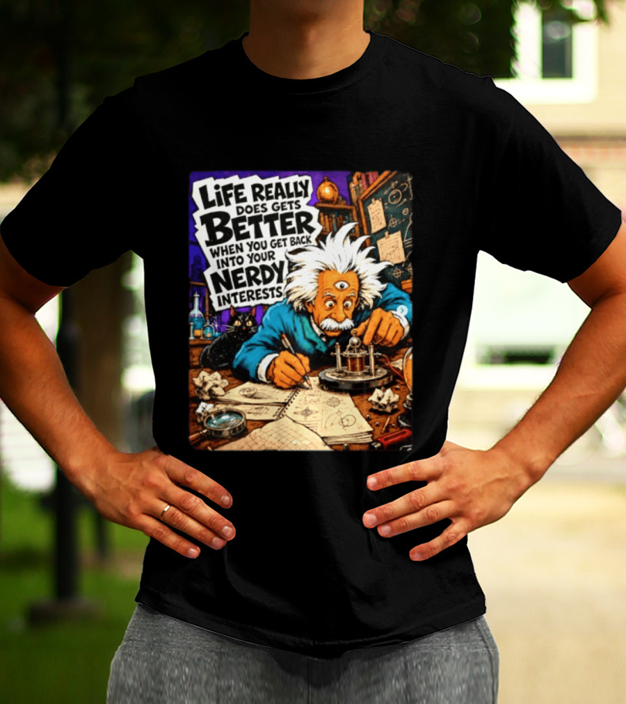 Albert Einstein Life Really Does Gets Better Nerdy Interests T-Shirt