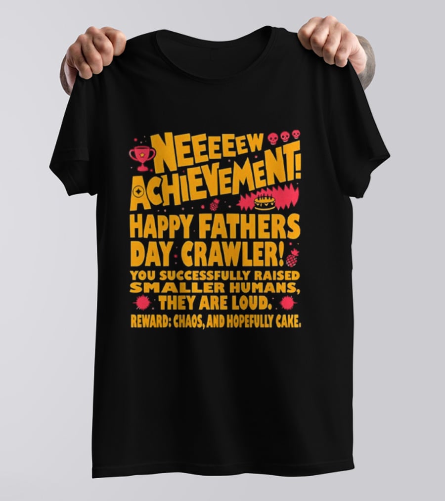 Neeeeew Achievement Happy Fathers Day Crawler You Successfully Raised Smaller Humans They Are Loud Chaos Hopefully Cake T-Shirt