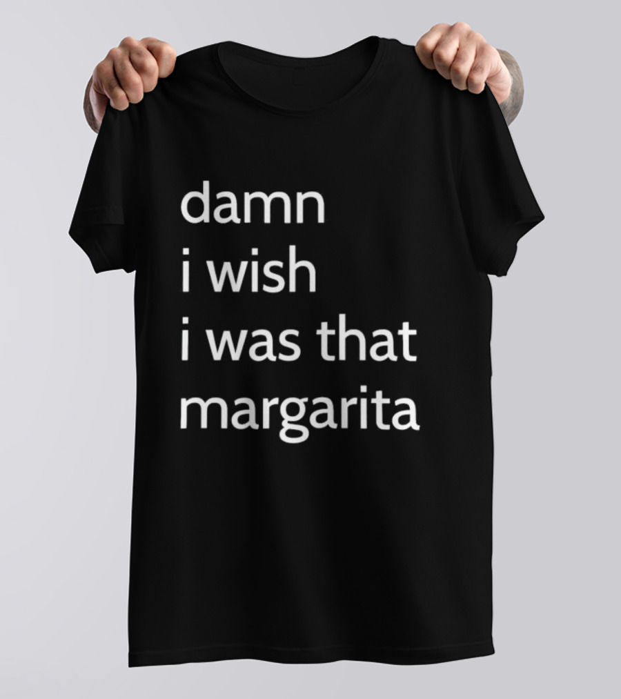 Damn I Wish I Was That Margarita Fun T-Shirt