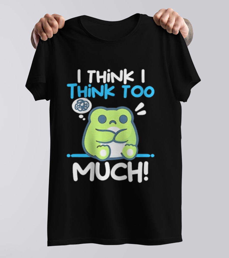 Frog I Think I Think Too Much Cute Overthinking Froggy T-Shirt