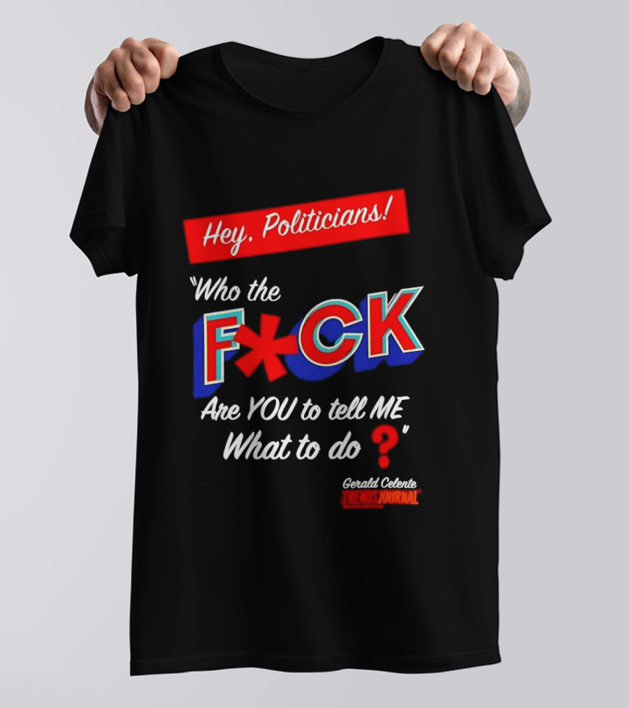 Gerald Celente Trends Journal Hey Politicians Who The F Are You To Tell Me What To Do T-Shirt
