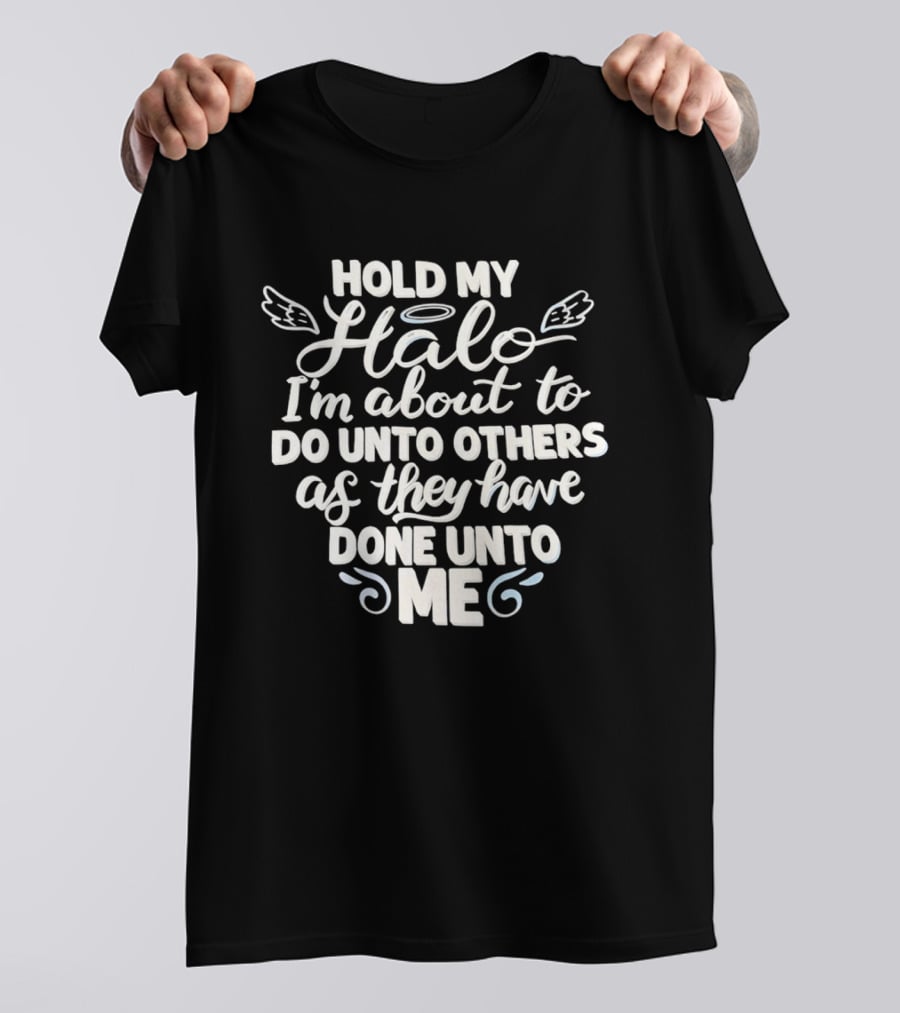 Hold My Halo I'm About To Do Unto Others As They Have Done Unto Me T-Shirt