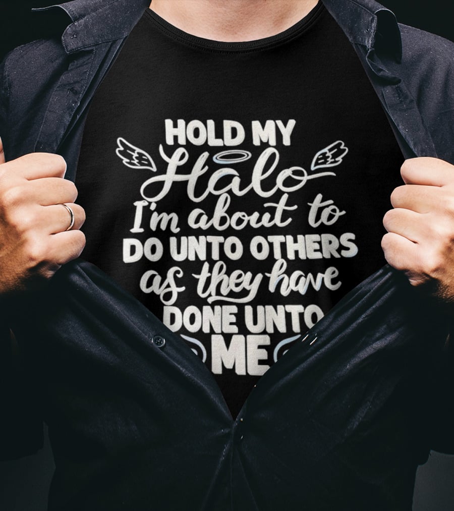 Hold My Halo I'm About To Do Unto Others As They Have Done Unto Me T-Shirt