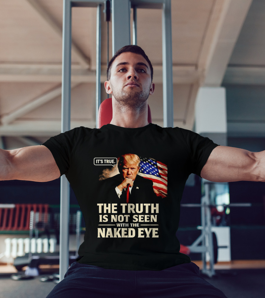 Donald Trump It's True The Truth Is Not Seen With The Naked Eye American Flag T-Shirt