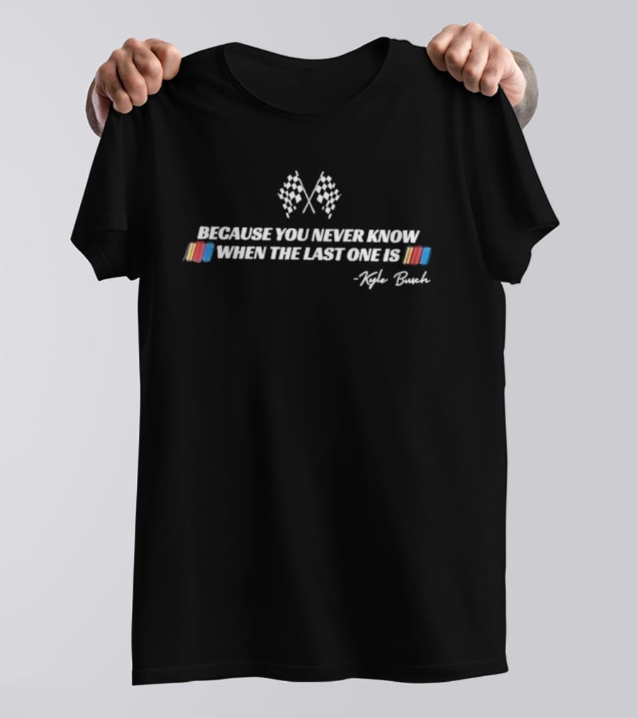 Kyle Busch Because You Never Know When The Last One Is Racing Flags M&M's T-Shirt