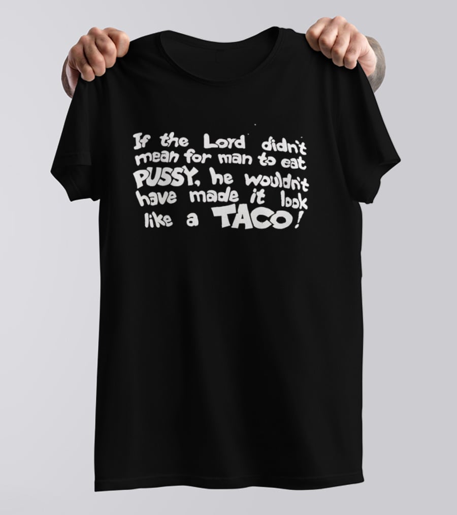 If The Lord Didn't Mean For Man To Eat Pussy He Wouldn't Have Made It Look Like A Taco T-Shirt