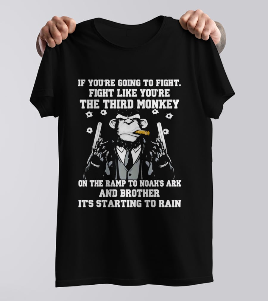 If You're Going To Fight Fight Like You're The Third Monkey Smoking Cigar On The Ramp To Noah's Ark And Brother It's Starting To Rain T-Shirt