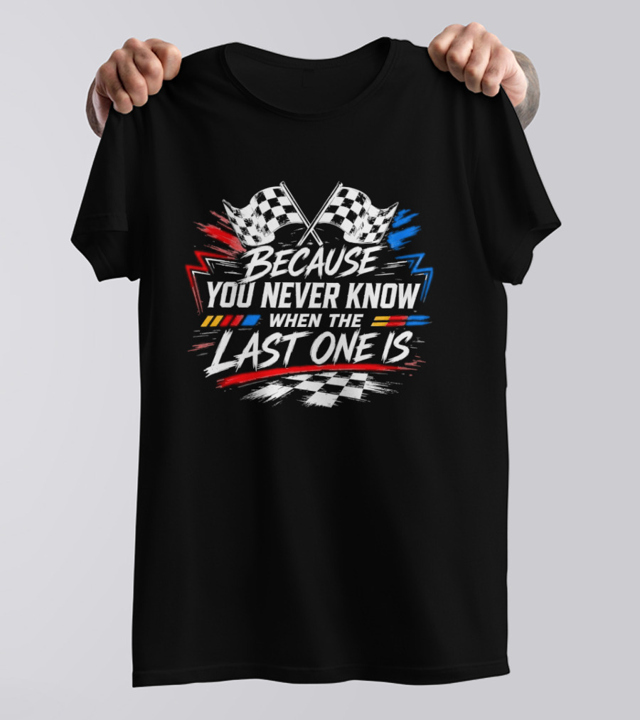 Racing Checkered Flags Because You Never Know When The Last One Is T-Shirt