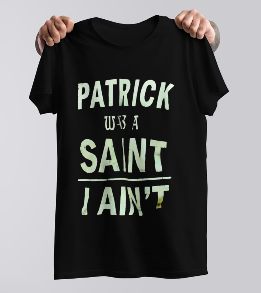 Patrick Was A Saint But I Ain't Saint Patrick's Day Humor T-Shirt