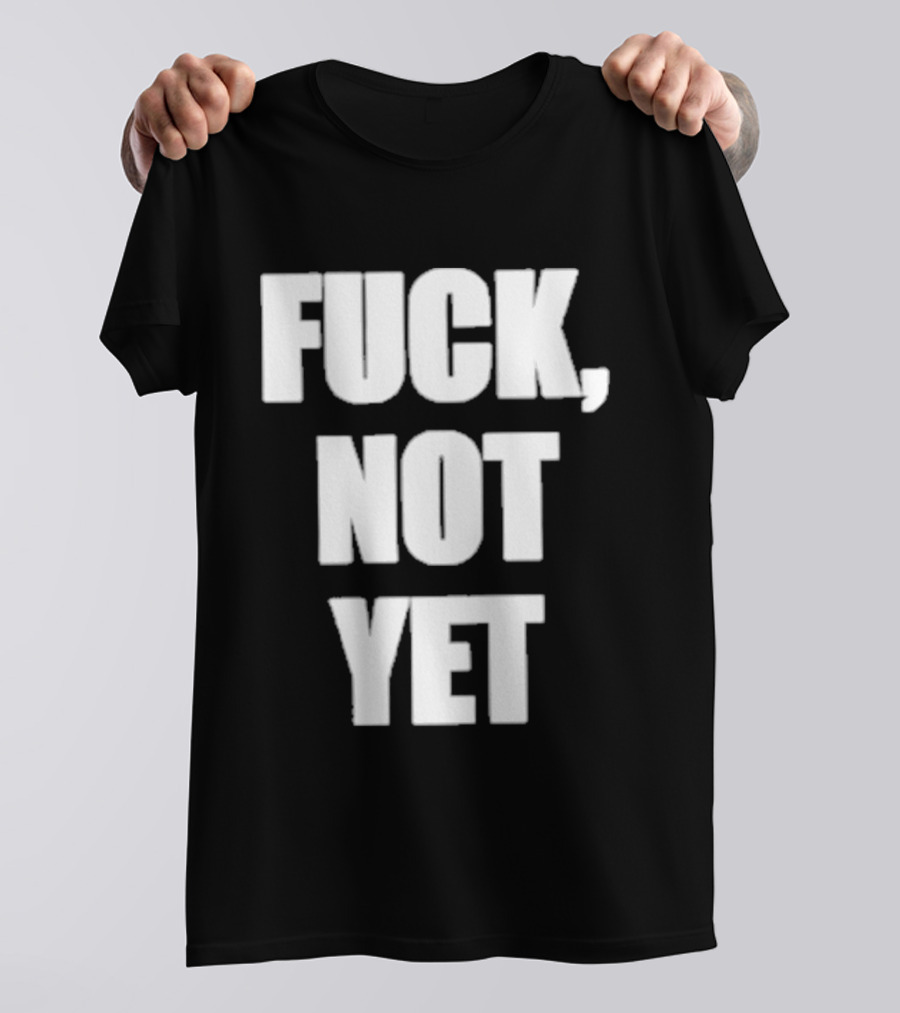 F*** Not Yet T-Shirt