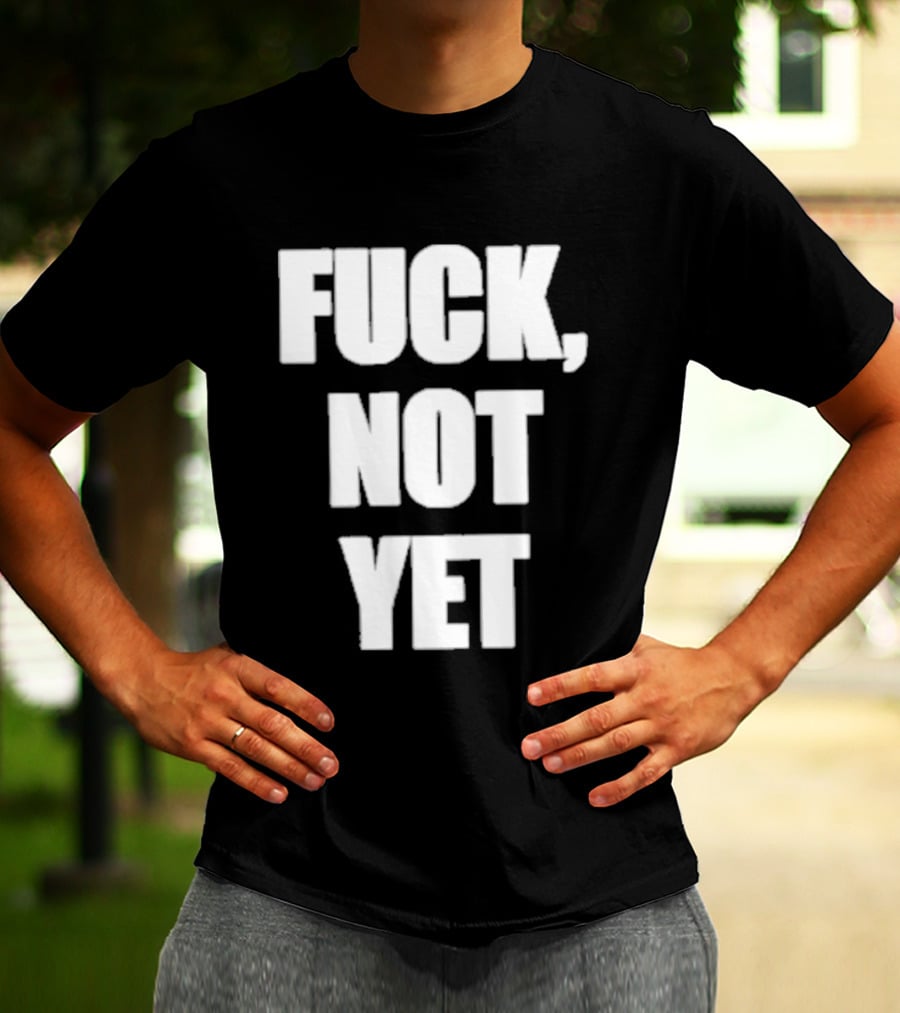 F*** Not Yet T-Shirt