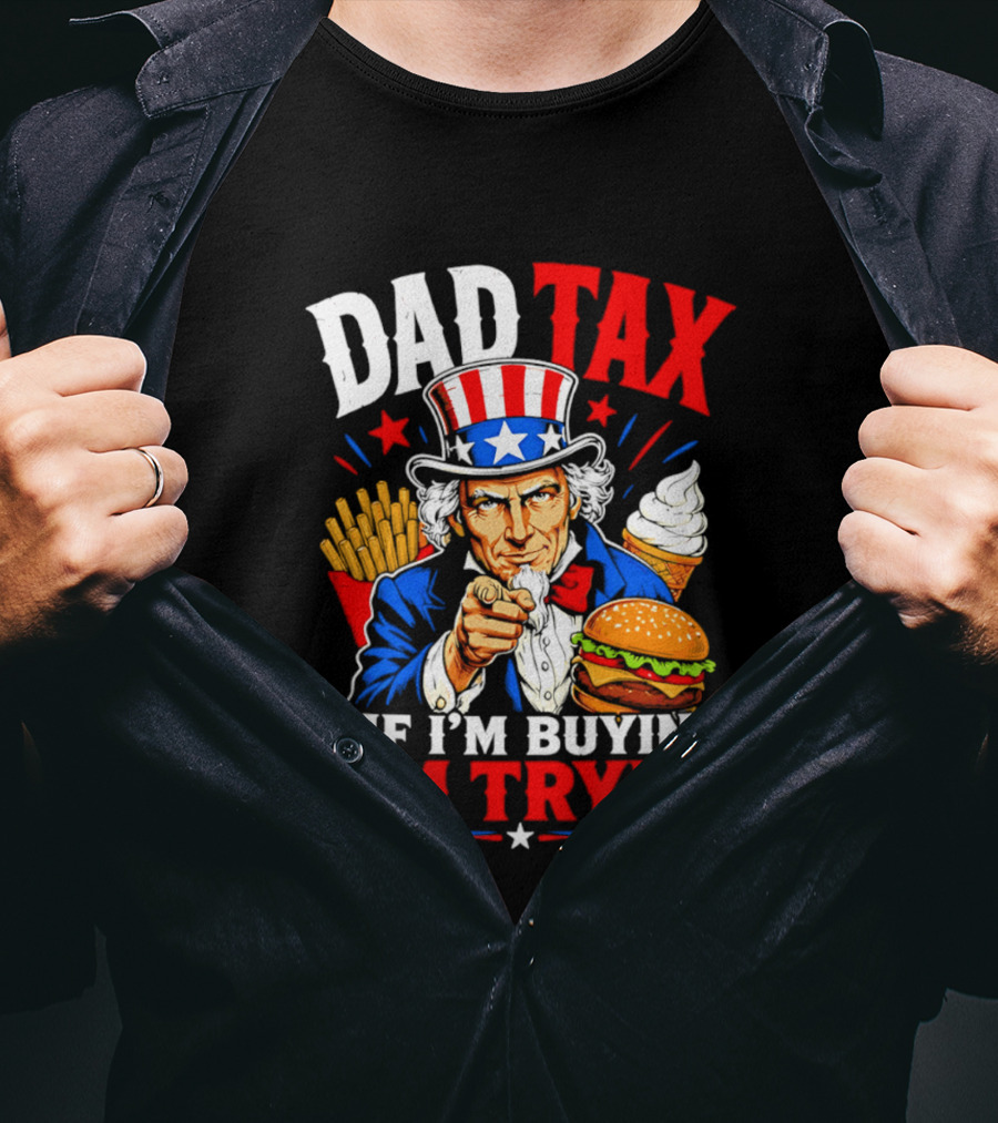 Dad Tax Uncle Sam If I'm Buyin' I'm Tryin' Burger Fries Ice Cream T-Shirt