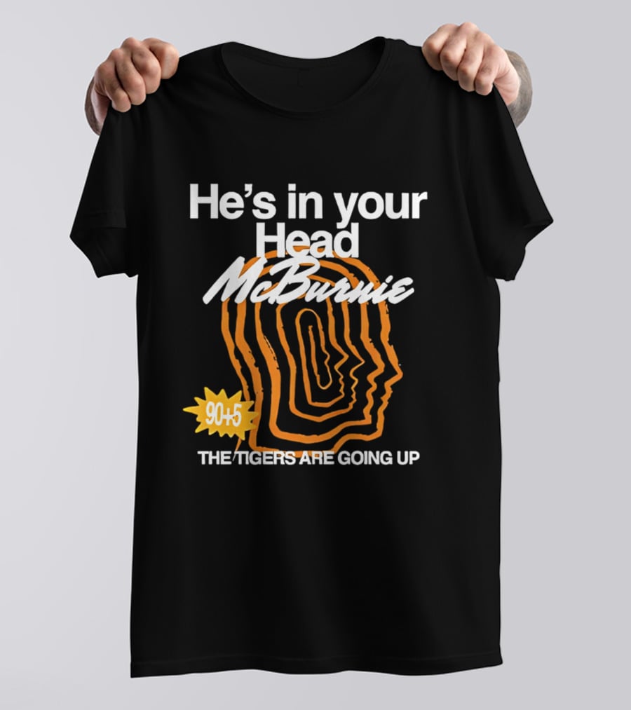 He's In Your Head McBurnie 90+5 The Tigers Are Going Up T-Shirt