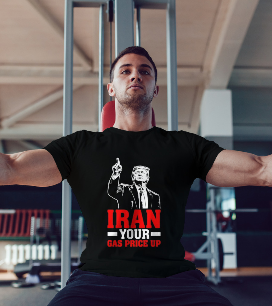 Donald Trump Iran Your Gas Price Up T-Shirt