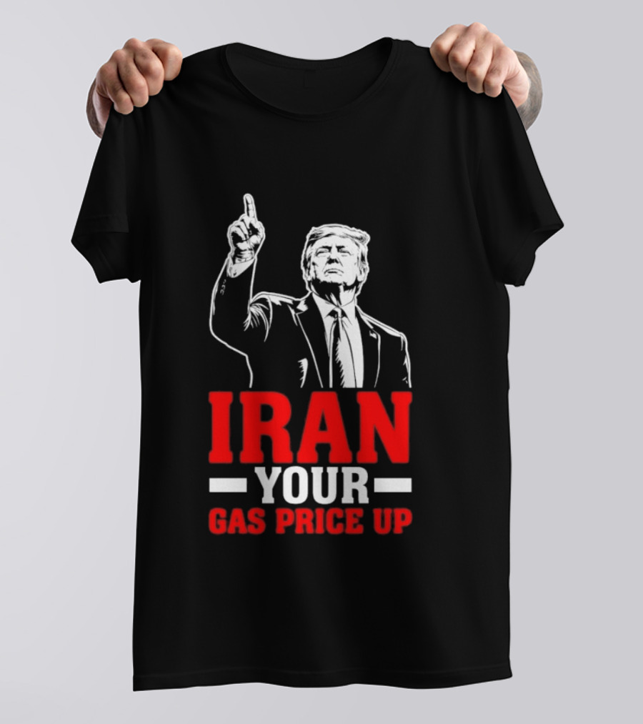 Donald Trump Iran Your Gas Price Up T-Shirt