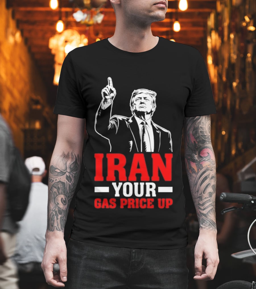 Donald Trump Iran Your Gas Price Up T-Shirt