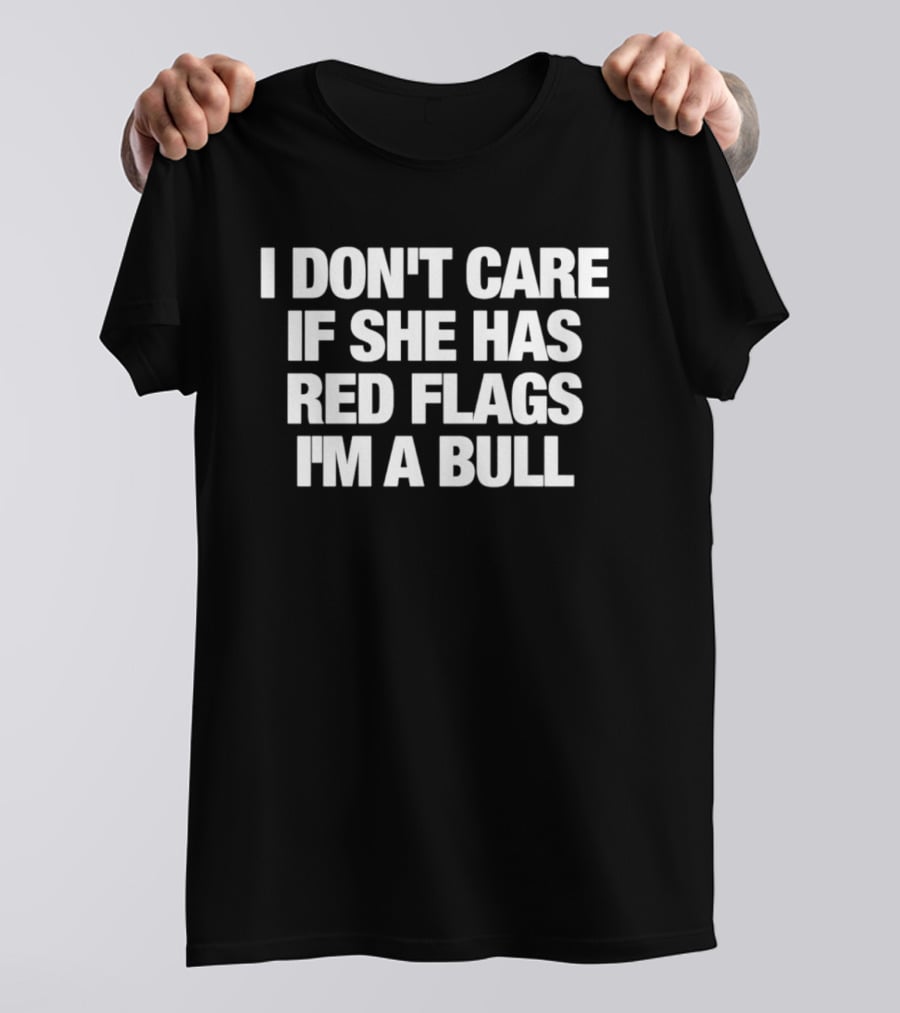 I Don't Care If She Has Red Flags I'm A Bull T-Shirt