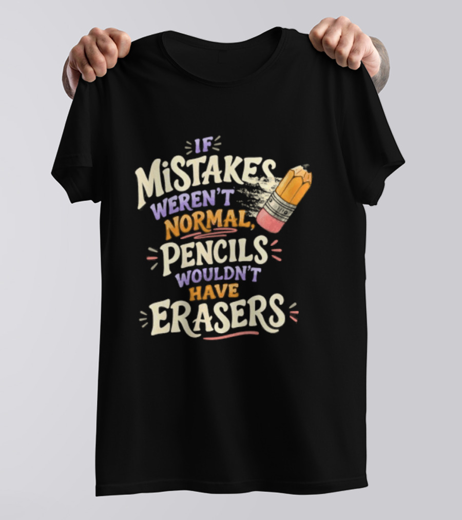 If Mistakes Weren't Normal Pencils Wouldn't Have Erasers T-Shirt