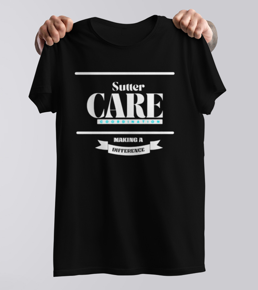 Sutter Care Coordination Making A Difference T-Shirt