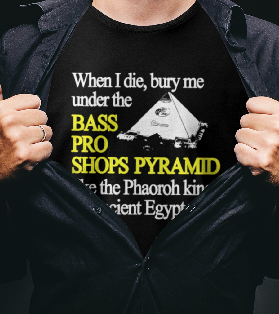 When I Die Bury Me Under The Bass Pro Shops Pyramid Like Pharaoh Kings Of Ancient Egypt T-Shirt