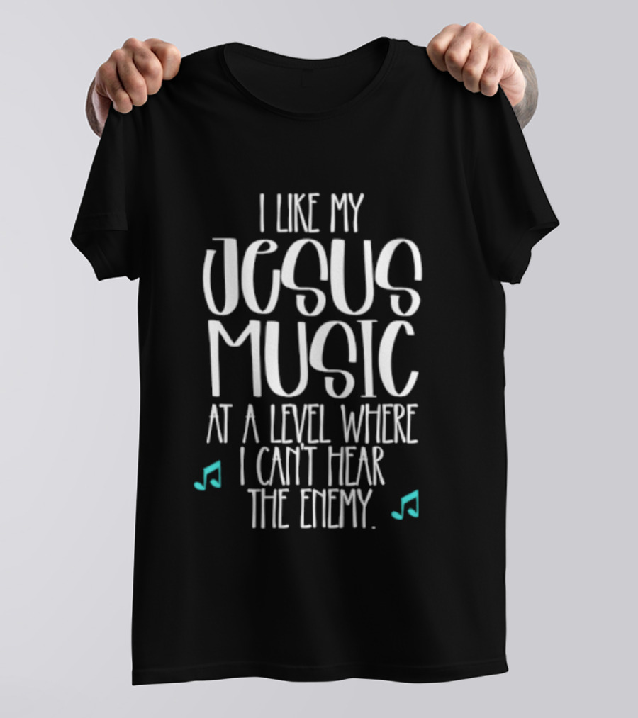 I Like My Jesus Music At A Level Where I Can't Hear The Enemy T-Shirt
