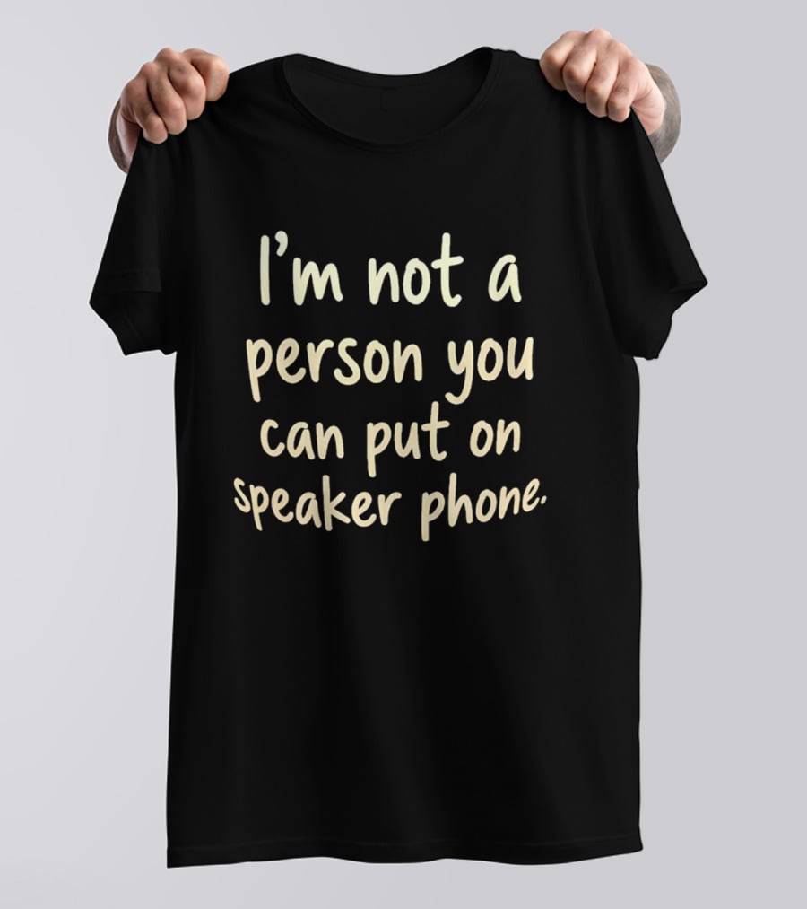 I’m Not A Person You Can Put On Speaker Phone T-Shirt