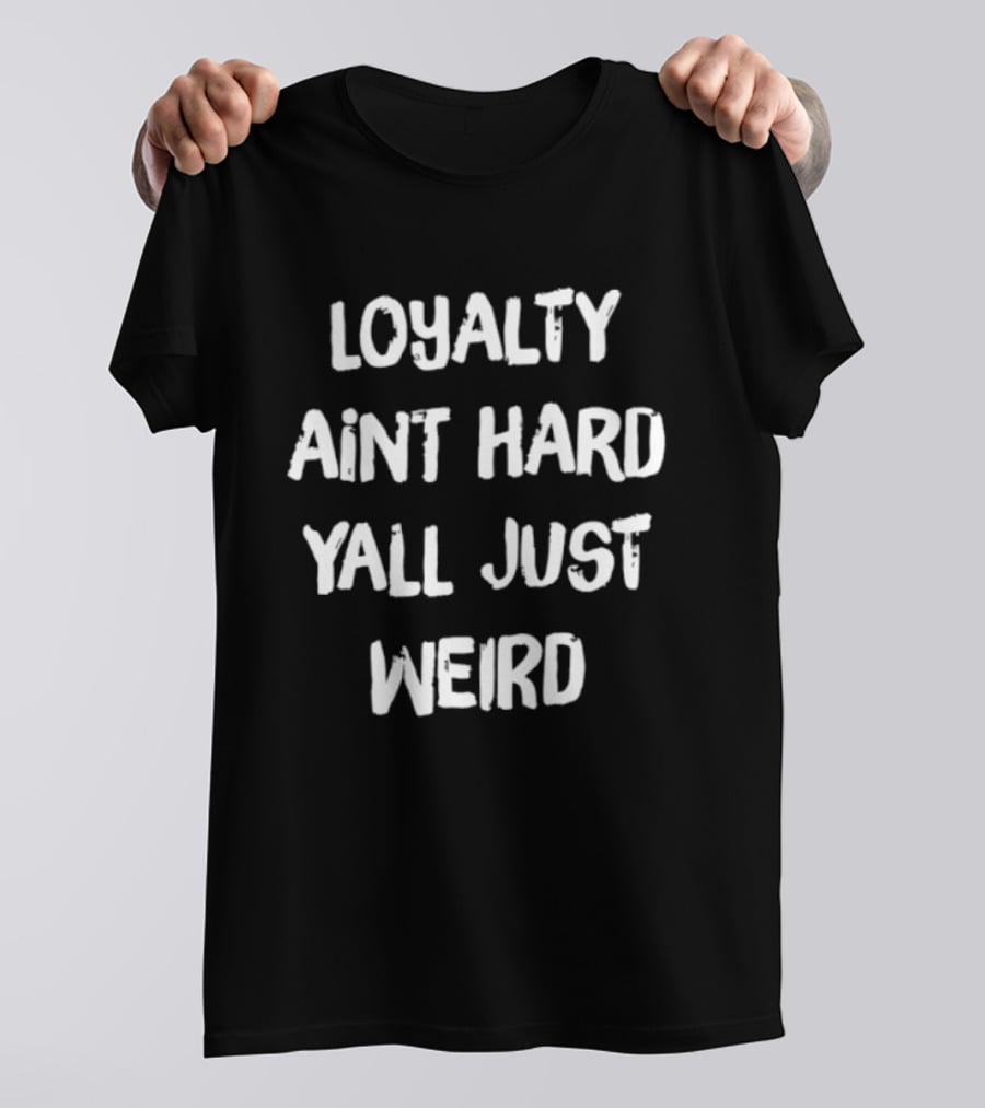 Loyalty Ain't Hard Y'all Just Weird T-Shirt