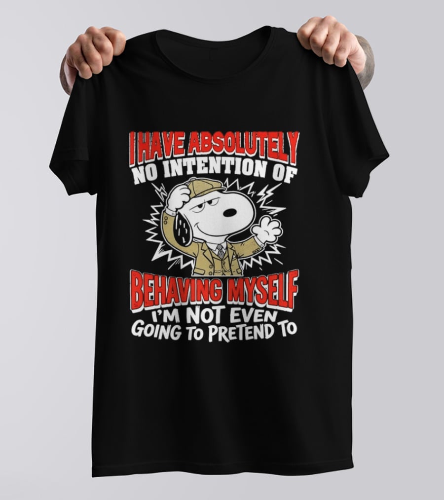 Snoopy Peanuts I Have Absolutely No Intention Of Behaving Myself I'm Not Even Going To Pretend T-Shirt