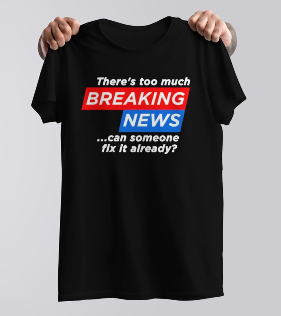 There's Too Much Breaking News Can Someone Fix It Already T-Shirt