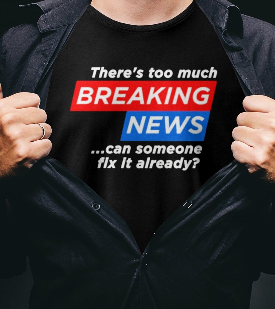 There's Too Much Breaking News Can Someone Fix It Already T-Shirt