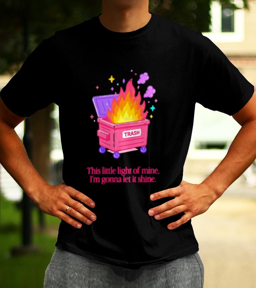 Trash Fire This Little Light Of Mine I'm Gonna Let It Shine Dumpster Flames T-Shirt