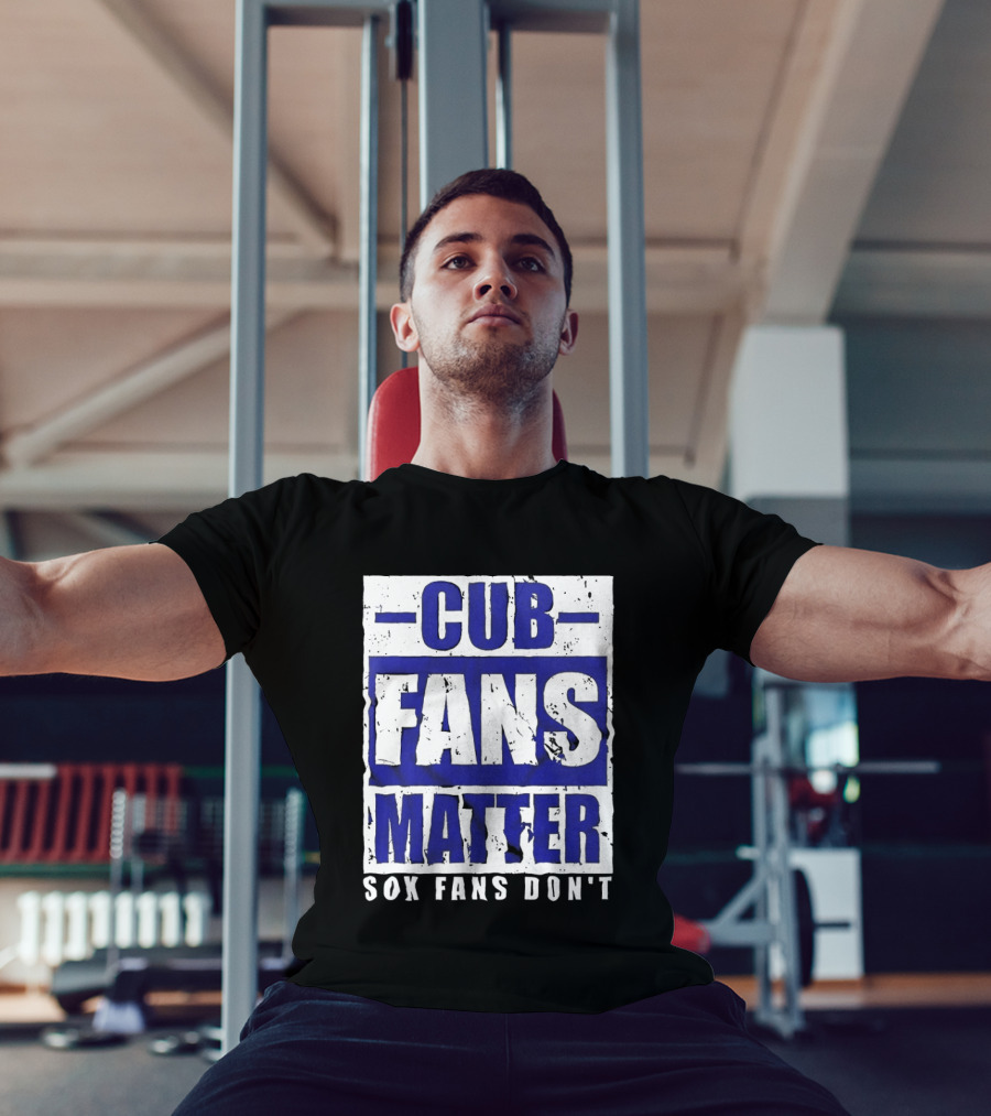 Cubs Fans Matter Sox Fans Don't MLB Baseball Rivalry T-Shirt