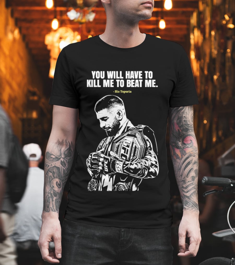 You Will Have To Kill Me To Beat Me Ilia Topuria UFC T-Shirt