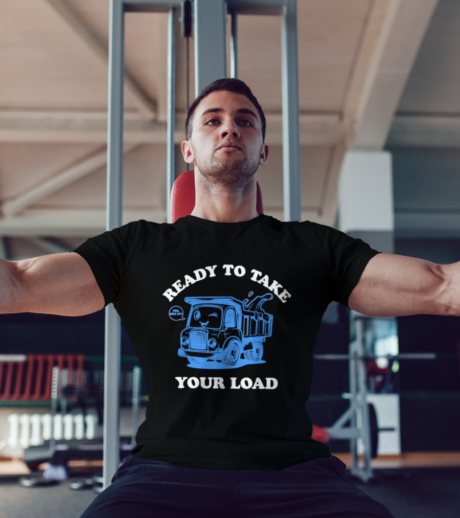 Ready To Take Your Load Dump Truck Fill Her Up T-Shirt