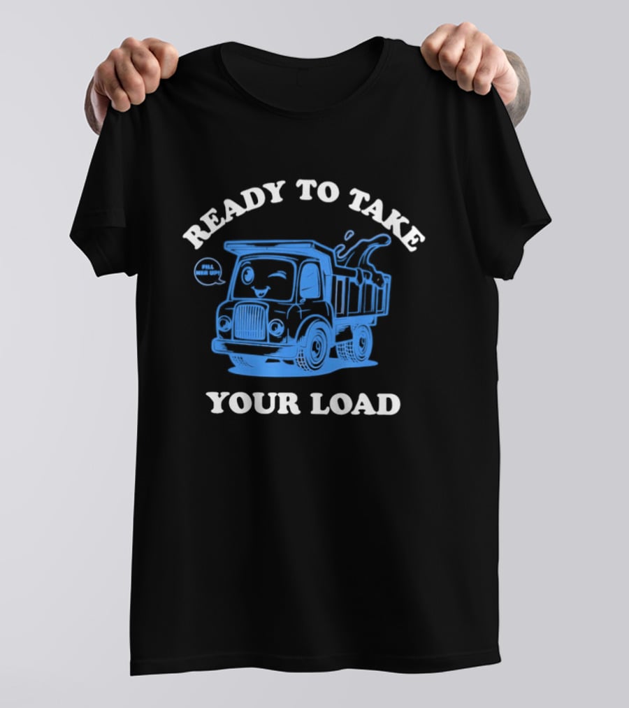 Ready To Take Your Load Dump Truck Fill Her Up T-Shirt