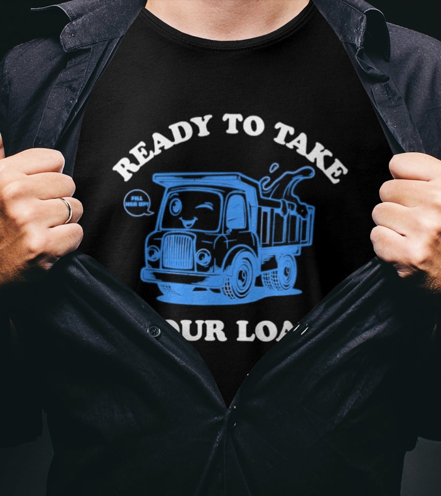 Ready To Take Your Load Dump Truck Fill Her Up T-Shirt