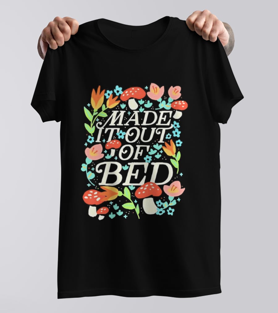 Made It Out Of Bed Mushroom Flower Humor Motivational Morning Struggle T-Shirt