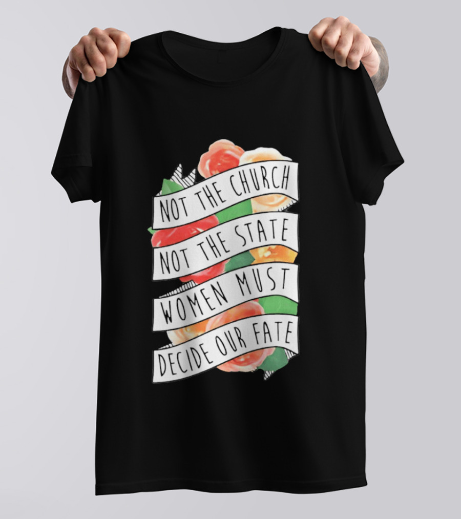 Not The Church Not The State Women Must Decide Our Fate Floral T-Shirt