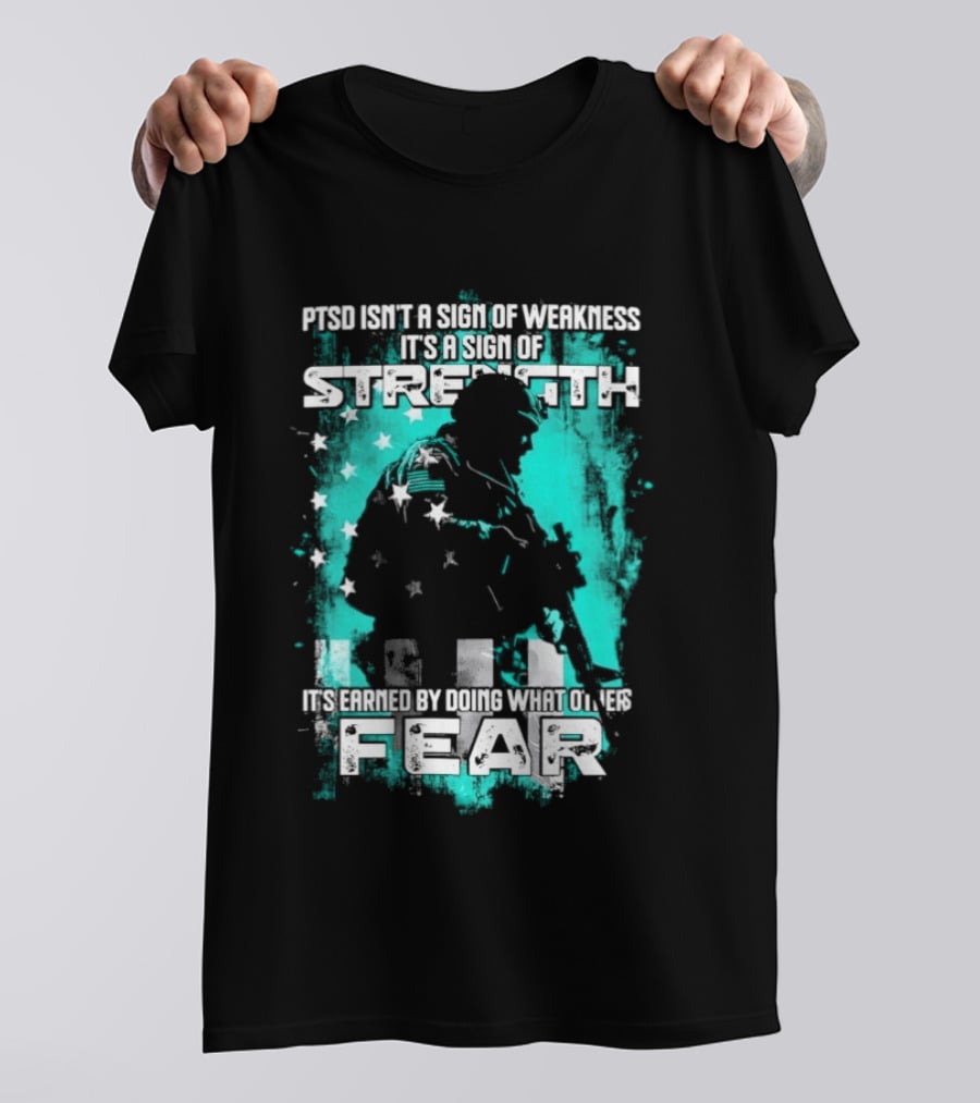PTSD Isn't A Sign Of Weakness It's A Sign Of Strength Earned By Doing What Others Fear T-Shirt