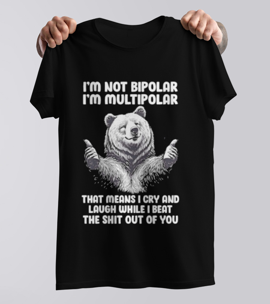 Bear I'm Not Bipolar I'm Multipolar Cry And Laugh While I Beat The Shit Out Of You T-Shirt
