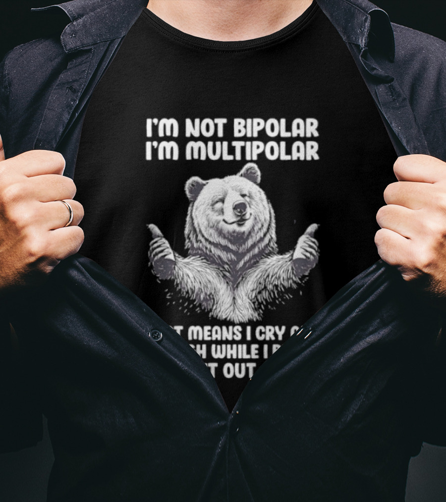 Bear I'm Not Bipolar I'm Multipolar Cry And Laugh While I Beat The Shit Out Of You T-Shirt