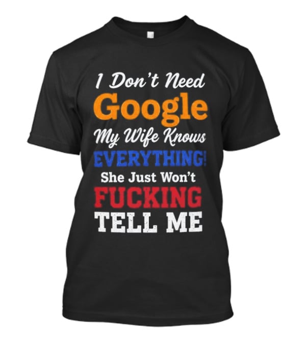 I Don't Need Google My Wife Knows Everything She Just Won't Tell Me T-Shirt