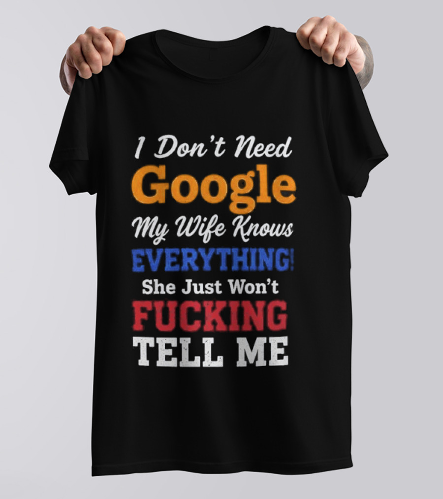 I Don't Need Google My Wife Knows Everything She Just Won't Tell Me T-Shirt
