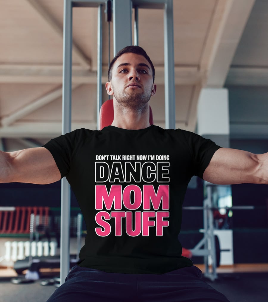 Don't Talk Right Now I'm Doing Dance Mom Stuff Proud Stage Parent T-Shirt