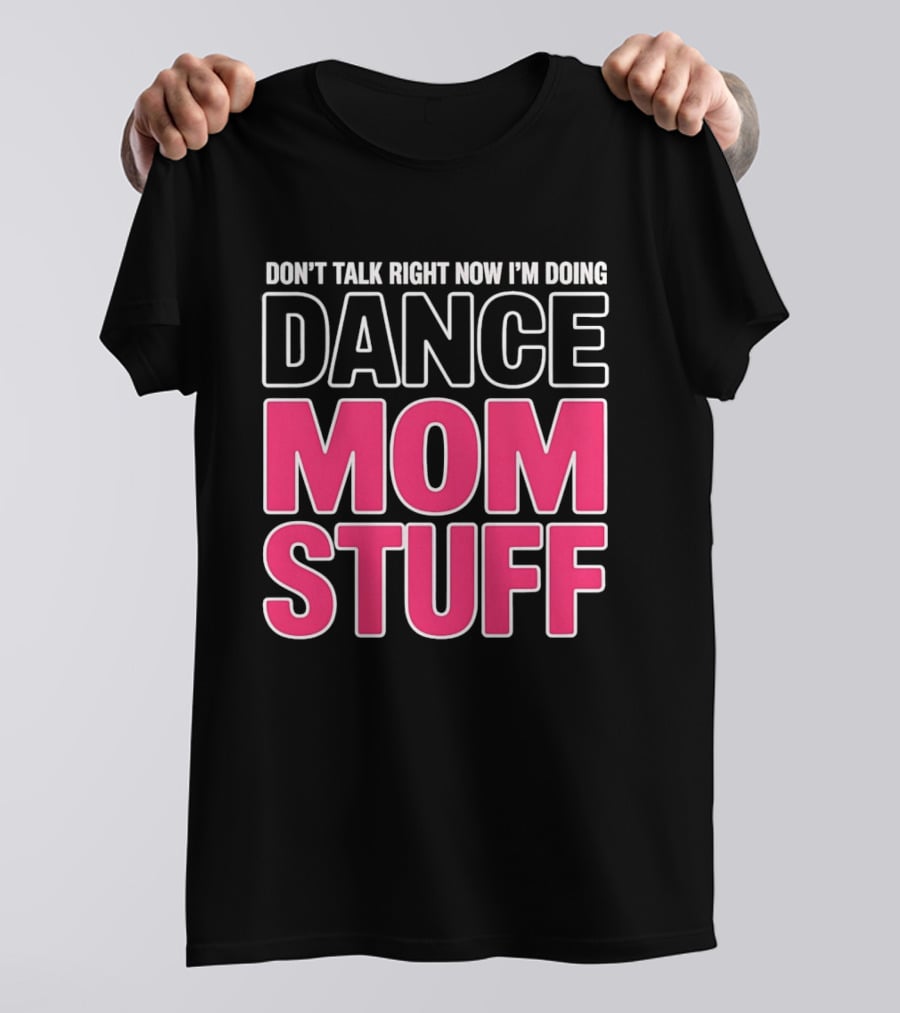 Don't Talk Right Now I'm Doing Dance Mom Stuff Proud Stage Parent T-Shirt