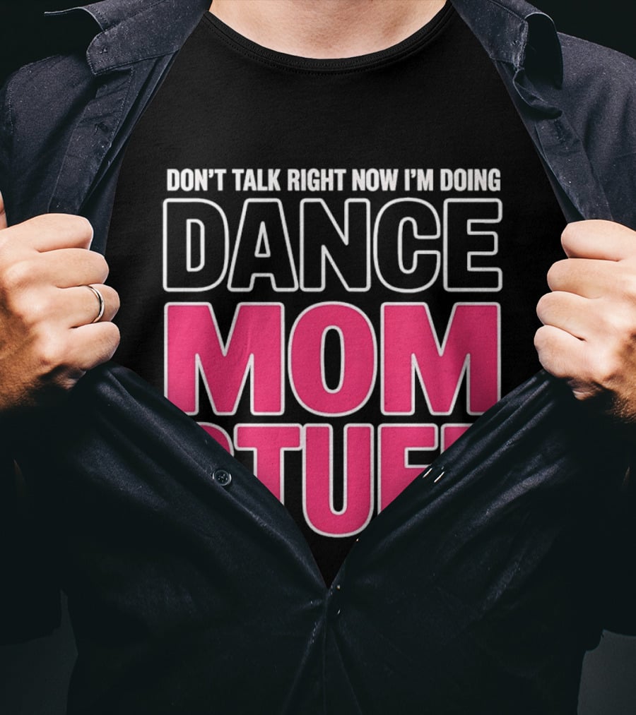 Don't Talk Right Now I'm Doing Dance Mom Stuff Proud Stage Parent T-Shirt