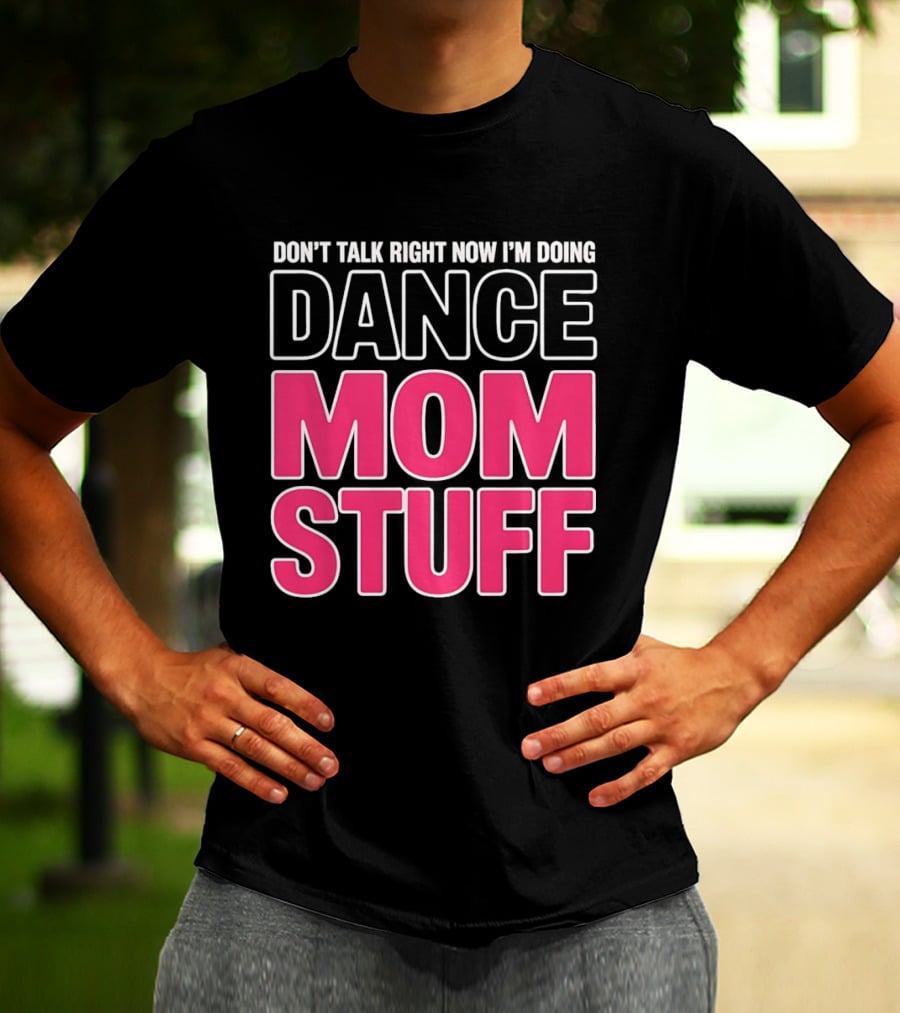 Don't Talk Right Now I'm Doing Dance Mom Stuff Proud Stage Parent T-Shirt