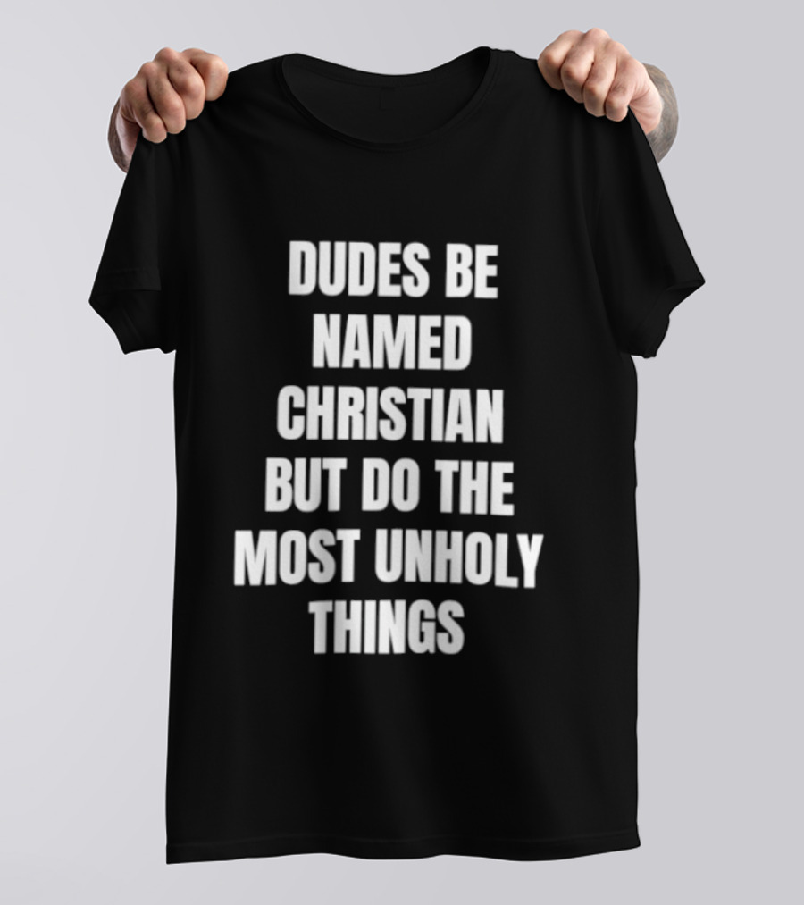 Dudes Be Named Christian But Do The Most Unholy Things T-Shirt